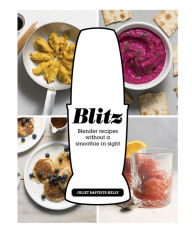 Blitz: Blender Recipes Without a Smoothie in Sight Juliet Baptiste-Kelly Author