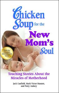 Chicken Soup for the New Mom's Soul: Touching Stories about the Miracles of Motherhood Jack Canfield Author