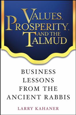 Values, Prosperity, and the Talmud : Business Lessons from the Ancient Rabbis by Larry Kahaner