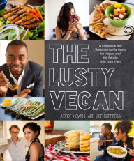 The Lusty Vegan: A Cookbook and Relationship Manifesto for Vegans and Those Who Love Them Ayinde Howell Author