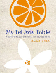My Tel Aviv Table: Healthy and delicious family recipes Limor Chen Author
