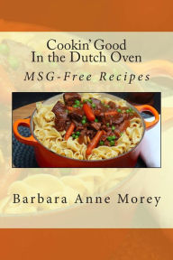 Cookin' Good in the Dutch Oven: MSG-Free Recipes Barbara Anne Morey Author