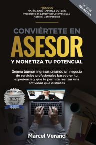 CONVIÉRTETE EN ASESOR Y MONETIZA TU POTENCIAL: Genera buenos ingresos creando un negocio de servicios pro- fesionales basado en tu experiencia y que
