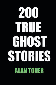 200 True Ghost Stories Alan Toner Author