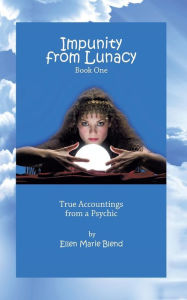 Impunity from Lunacy - Book One: True Accountings from a Psychic Ellen Marie Blend Author
