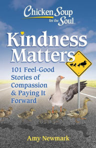 Chicken Soup for the Soul: Kindness Matters: 101 Feel-Good Stories of Compassion & Paying It Forward Amy Newmark Author