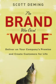 The Brand Who Cried Wolf: Deliver on Your Company's Promise and Create Customers for Life Scott Deming Author