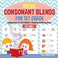 Initial Consonant Blends for 1st Grade Volume I - Reading Book for Kids Children's Reading and Writing Books Baby Professor Author