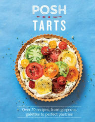 Posh Tarts: Over 70 recipes, from Gorgeous Galettes to Perfect Pastries Phillippa Spence Author