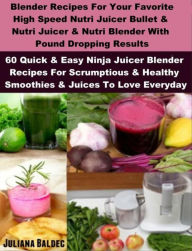 Blender Recipes: Nutribullet Recipes & Bullet Juicing Blender Recipes: 60 Scrumptious & Healthy Smoothies & Juices For Bullet Blenders Juliana Baldec