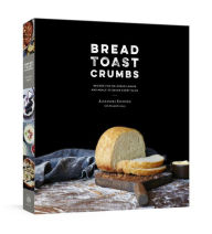 Bread Toast Crumbs: Recipes for No-Knead Loaves & Meals to Savor Every Slice: A Cookbook Alexandra Stafford Author