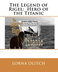 The Legend of Rigel: Hero of theTitanic Lorna Olitch Author