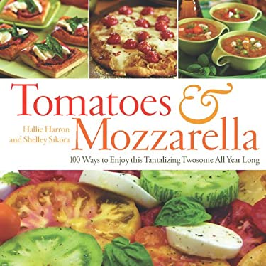 Tomatoes and Mozzarella : 100 Ways to Enjoy This Tantalizing Twosome All Year Long by Hallie, Sikora, Shelley Harron
