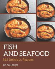 365 Delicious Fish And Seafood Recipes: Cook it Yourself with Fish And Seafood Cookbook! Pam Baker Author