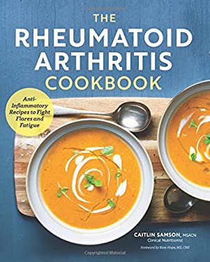 The Rheumatoid Arthritis Cookbook : Anti-Inflammatory Recipes to Fight Flares and Fatigue by Caitlin Samson