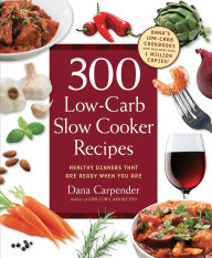 300 Low-Carb Slow Cooker Recipes: Healthy Dinners that are Ready When You Are Dana Carpender Author
