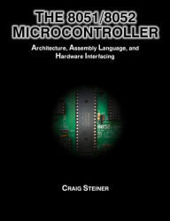 The 8051/8052 Microcontroller: Architecture, Assembly Language, and Hardware Interfacing Craig Steiner Author
