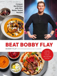 Beat Bobby Flay: Conquer the Kitchen with 100+ Battle-Tested Recipes: A Cookbook Bobby Flay Author
