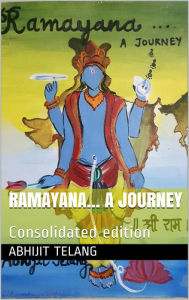 Ramayana: An original, honest and individualistic interpretation and expression of sacred tale of Ramayana Abhijit Anant Telang Author