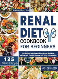 Renal Diet Cookbook for Beginners: Low Sodium, Potassium and Phosphorus Recipes to Reduce Your Kidneys' Workload and Living a Healthy Life Vane Gevero