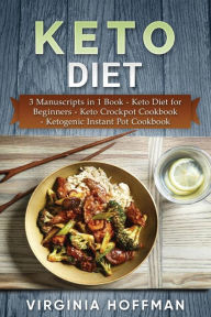 Keto Diet: 3 Manuscripts in 1 Book - Keto Diet for Beginners - Keto Crockpot Cookbook - Ketogenic Instant Pot Cookbook Virginia Hoffman Author
