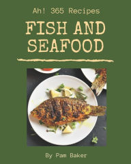Ah! 365 Fish And Seafood Recipes: A Fish And Seafood Cookbook for All Generation Pam Baker Author