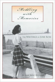 Meddling with Memories: The Writings of June Rose June Rose Spielman Author