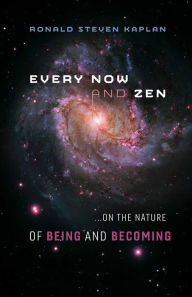 Every Now and Zen: ...on the Nature of Being and Becoming Ronald Steven Kaplan Author