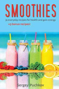 Smoothies: 31+5 Bonus Everyday Recipes For Health and Gain Energy Sergey Puchkov Author