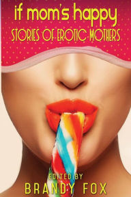 If Mom's Happy: Stories of Erotic Mothers Brandy Fox Author