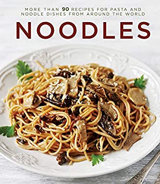 Noodles : More Than 90 Recipes for Pasta and Noodle Dishes from Around the World