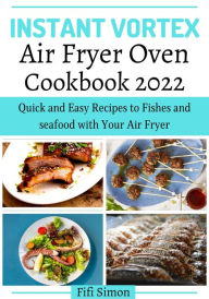 Instant Vortex Air Fryer Oven Cookbook 2022 : Quick and Easy Recipes to Fishes and seafood with Your Air Fryer Fifi Simon Author