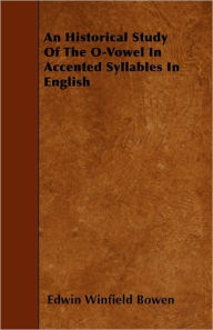 An Historical Study Of The O-Vowel In Accented Syllables In English Edwin Winfield Bowen Author