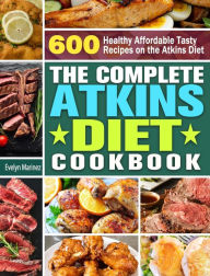 The Complete Atkins Diet Cookbook: 600 Healthy Affordable Tasty Recipes on the Atkins Diet Evelyn Marinez Author