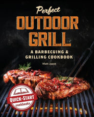 Perfect Outdoor Grill: A Barbecuing & Grilling Cookbook Matt Jason Author