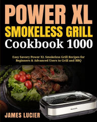 Power XL Smokeless Grill Cookbook 1000: Easy Savory Power XL Smokeless Grill Recipes for Beginners & Advanced Users to Grill and BBQ James James L