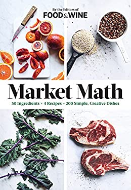 Market Math : 50 Ingredients X 4 Recipes = 200 Simple, Creative Dishes by Food and Wine Magazine Editors