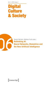 Digital Culture & Society (DCS): Vol. 4, Issue 1/2018 - Rethinking AI: Neural Networks, Biometrics and the New Artificial Intelligence Ramón Reichert