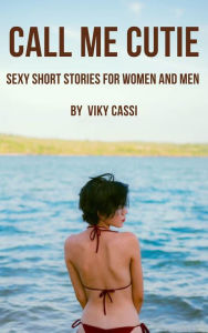 Call Me Cutie: Sexy Short Stories for Women and Men Viky Cassi Author