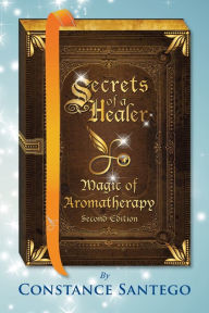 Secrets of a Healer - Magic of Aromatherapy Constance Amoraa Santego Author