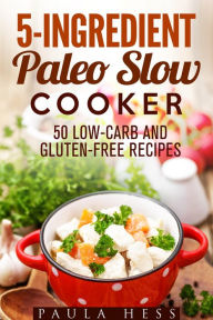 5-Ingredient Paleo Slow Cooker 50 Low-Carb and Gluten-Free Recipes (Healthy Slow Cooker) Paula Hess Author