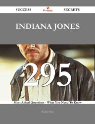 Indiana Jones 295 Success Secrets - 295 Most Asked Questions On Indiana Jones - What You Need To Know Marilyn Slater Author