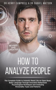 How To Analyze People:The Complete Guide to Instantly Read Like an Open Book, Body Language Through Innovative Behavioral Psychological Techniques and