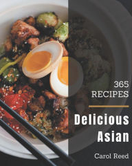 365 Delicious Asian Recipes: Asian Cookbook - All The Best Recipes You Need are Here! Carol Reed Author