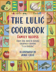 THE LULIC COOKBOOK - FAMILY RECIPES: From Fine Arts to Cuisine Creatively cooking a la Chilena Jorge Lulic Author