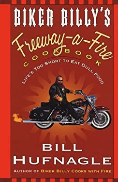 Biker Billy's Freeway-a-Fire Cookbook : Life's Too Short to Eat Dull Food by Bill Hufnagle