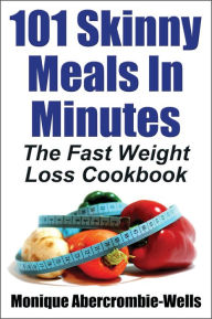 101 Skinny Meals In Minutes: The Fast Weight Loss Cookbook - Special Library Edition Monique Abercrombie-Wells Author