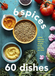 6 Spices, 60 Dishes: Indian Recipes That Are Simple, Fresh, and Big on Taste Ruta Kahate Author