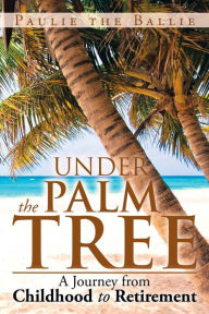 Under the Palm Tree: A Journey from Childhood to Retirement Paulie the Ballie Author