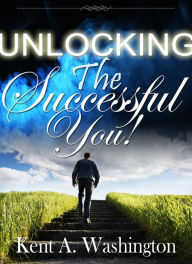 Unlocking The Successful You!: Discover & Celebrate Your Untapped Potential Kent Washington Author